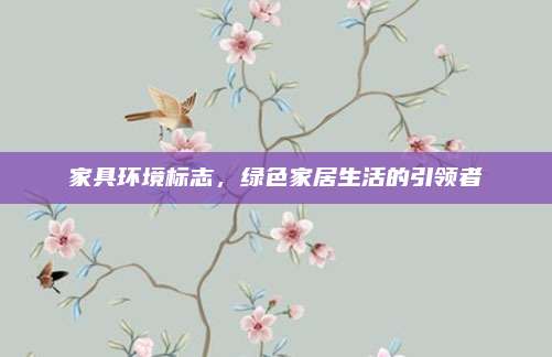 家具環(huán)境標(biāo)志，綠色家居生活的引領(lǐng)者
