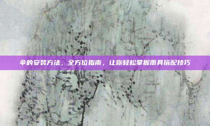 傘的安裝方法，全方位指南,，讓你輕松掌握雨具搭配技巧