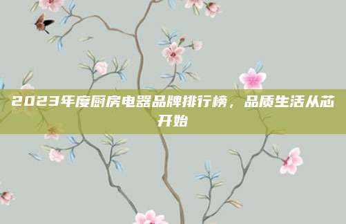 2023年度廚房電器品牌排行榜,，品質(zhì)生活從芯開始