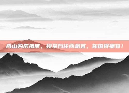 舟山購房指南，投資自住兩相宜,，你值得擁有,！