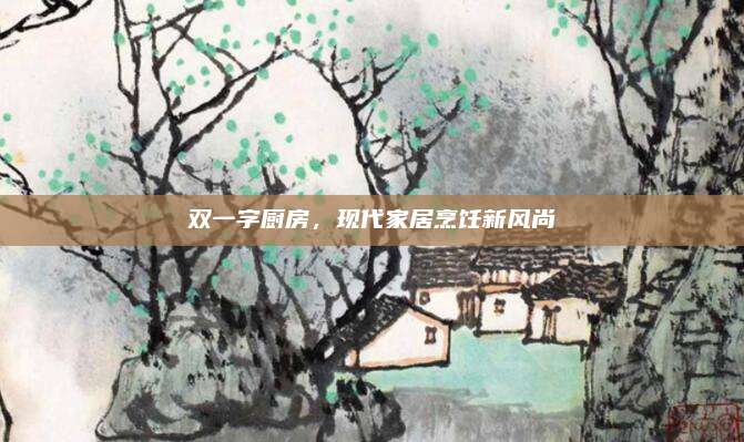 雙一字廚房,，現(xiàn)代家居烹飪新風(fēng)尚