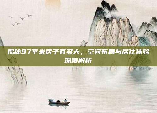 揭秘97平米房子有多大,，空間布局與居住體驗(yàn)深度解析
