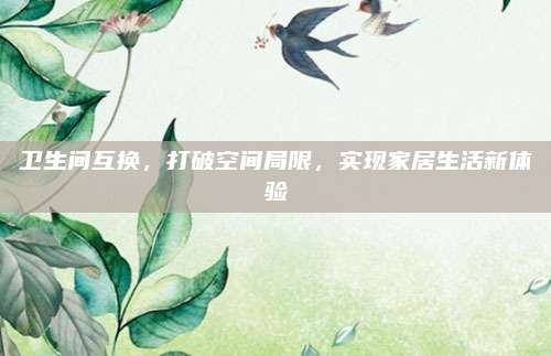 衛(wèi)生間互換，打破空間局限,，實(shí)現(xiàn)家居生活新體驗(yàn)