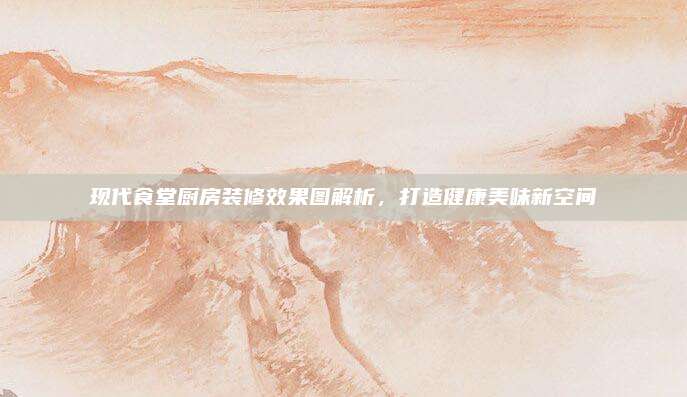 現(xiàn)代食堂廚房裝修效果圖解析，打造健康美味新空間