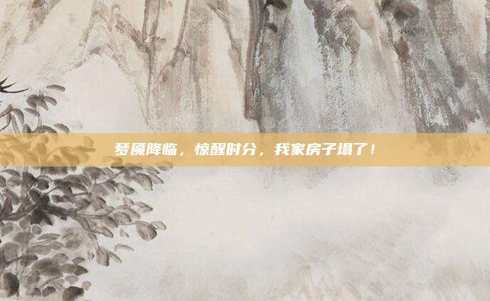 夢(mèng)魘降臨,，驚醒時(shí)分,，我家房子塌了！