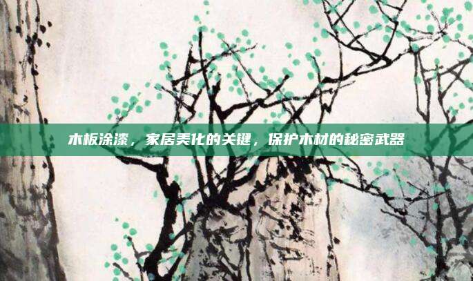 木板涂漆，家居美化的關(guān)鍵,，保護(hù)木材的秘密武器