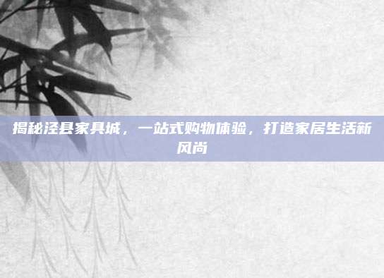 揭秘涇縣家具城，一站式購(gòu)物體驗(yàn),，打造家居生活新風(fēng)尚