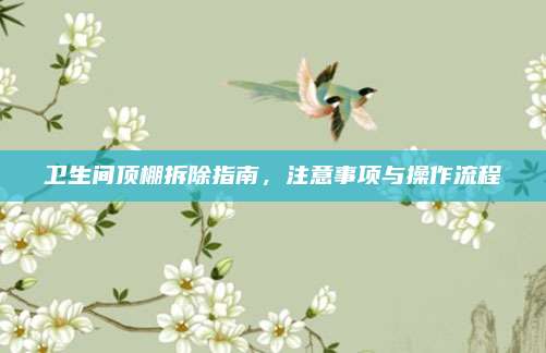 衛(wèi)生間頂棚拆除指南,，注意事項(xiàng)與操作流程