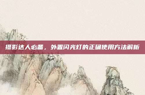 攝影達人必備,，外置閃光燈的正確使用方法解析