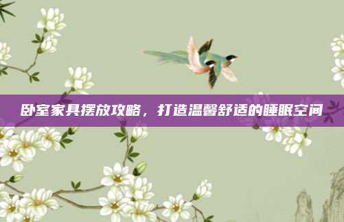 臥室家具擺放攻略,，打造溫馨舒適的睡眠空間