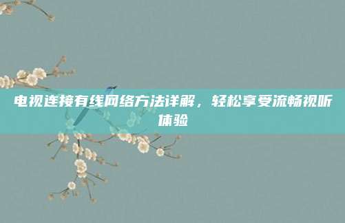 電視連接有線網(wǎng)絡(luò)方法詳解，輕松享受流暢視聽體驗(yàn)