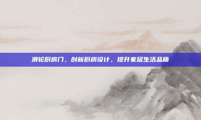滑輪廚房門,，創(chuàng)新廚房設(shè)計(jì)，提升家居生活品質(zhì)
