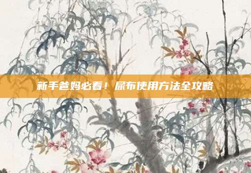 新手爸媽必看,！尿布使用方法全攻略