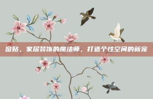 窗貼,，家居裝飾的魔法師，打造個(gè)性空間的新寵