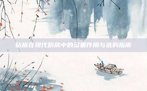 砧板在現(xiàn)代廚房中的多重作用與選購指南