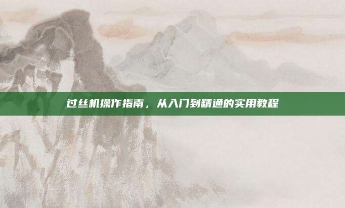過絲機操作指南，從入門到精通的實用教程
