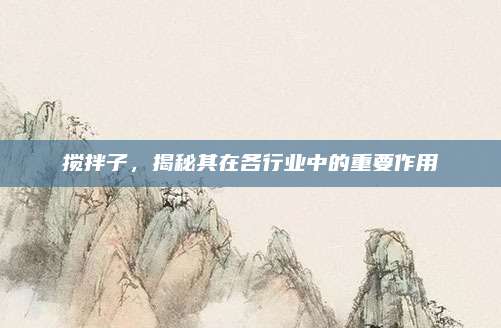 攪拌子，揭秘其在各行業(yè)中的重要作用