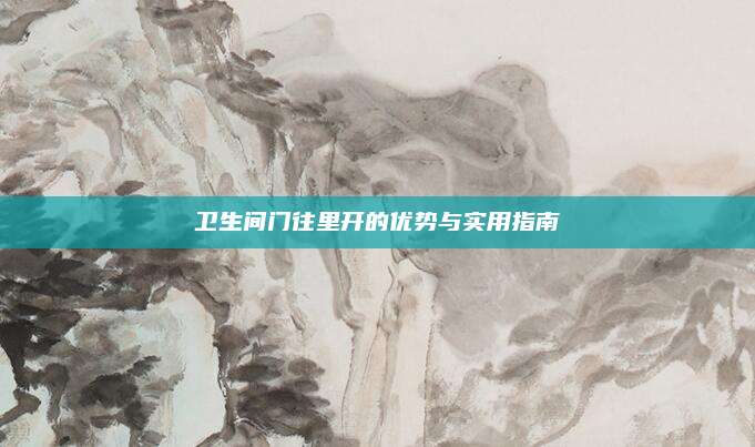 衛(wèi)生間門往里開的優(yōu)勢與實用指南