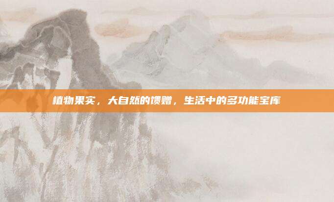 植物果實(shí),，大自然的饋贈(zèng),，生活中的多功能寶庫(kù)