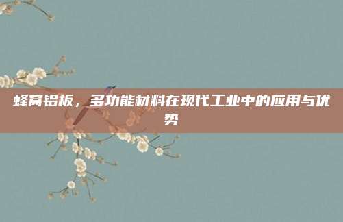 蜂窩鋁板，多功能材料在現(xiàn)代工業(yè)中的應(yīng)用與優(yōu)勢(shì)