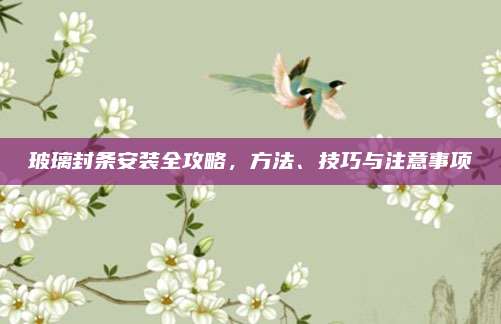 玻璃封條安裝全攻略,，方法、技巧與注意事項(xiàng)