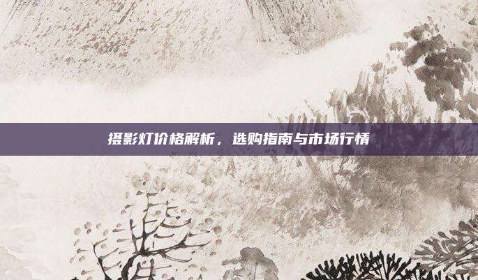 攝影燈價格解析,，選購指南與市場行情