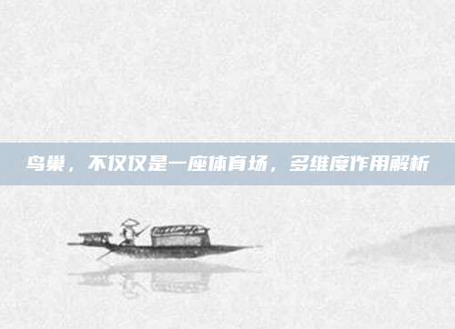 鳥巢,，不僅僅是一座體育場，多維度作用解析