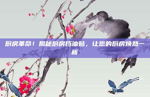 廚房革命！揭秘廚房擋油貼,，讓您的廚房煥然一新