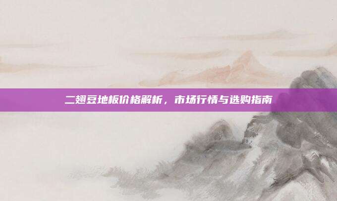 二翅豆地板價(jià)格解析,，市場(chǎng)行情與選購(gòu)指南