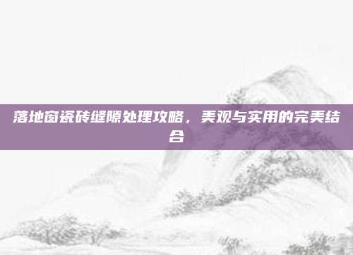落地窗瓷磚縫隙處理攻略，美觀與實(shí)用的完美結(jié)合