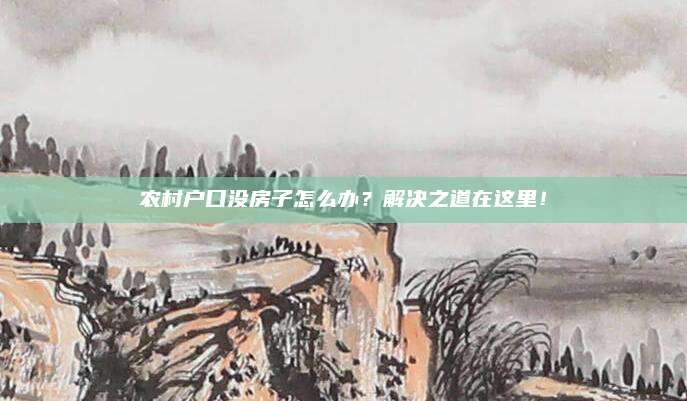 農(nóng)村戶口沒房子怎么辦,？解決之道在這里！