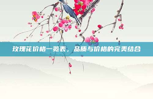 玫瑰花價(jià)格一覽表,，品質(zhì)與價(jià)格的完美結(jié)合