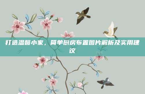 打造溫馨小家,，簡單廚房布置圖片解析及實(shí)用建議