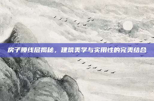 房子腰線層揭秘，建筑美學(xué)與實(shí)用性的完美結(jié)合