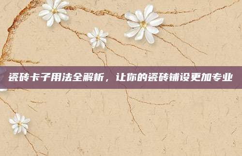 瓷磚卡子用法全解析，讓你的瓷磚鋪設(shè)更加專業(yè)