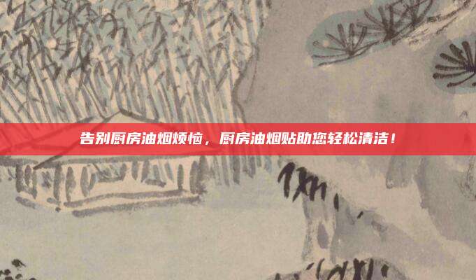告別廚房油煙煩惱,，廚房油煙貼助您輕松清潔,！