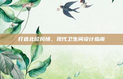 打造北歐風(fēng)情，現(xiàn)代衛(wèi)生間設(shè)計指南