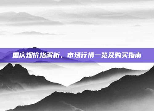 重慶煙價格解析,，市場行情一覽及購買指南