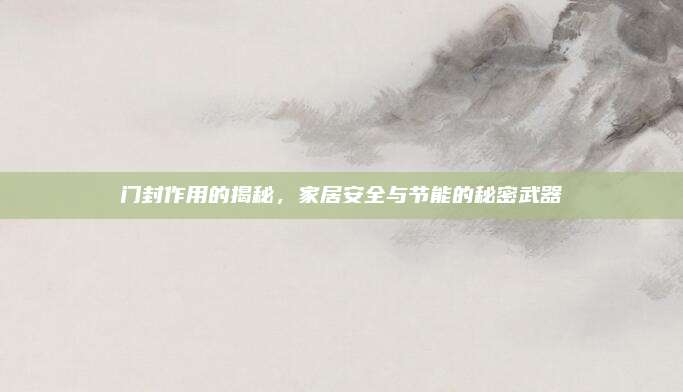 門封作用的揭秘,，家居安全與節(jié)能的秘密武器