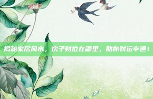 揭秘家居風(fēng)水,，房子財(cái)位在哪里，助你財(cái)運(yùn)亨通,！
