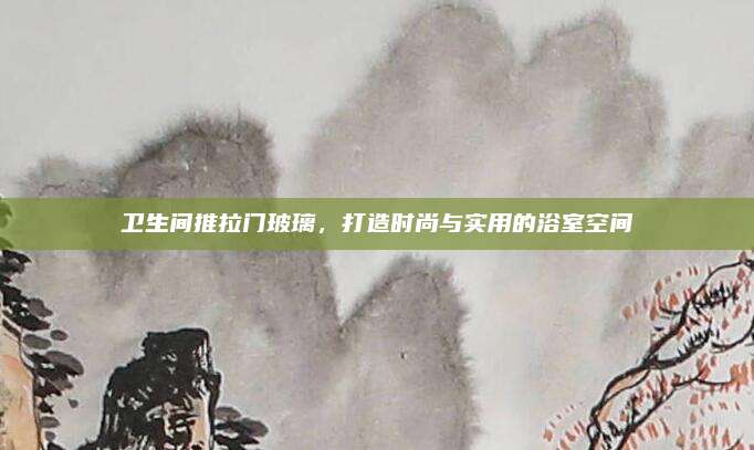 衛(wèi)生間推拉門玻璃，打造時(shí)尚與實(shí)用的浴室空間