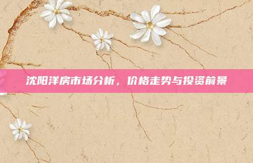 沈陽洋房市場分析,，價格走勢與投資前景