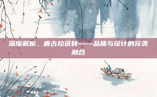 深度解析,，唐古拉瓷磚——品質(zhì)與設(shè)計(jì)的完美融合