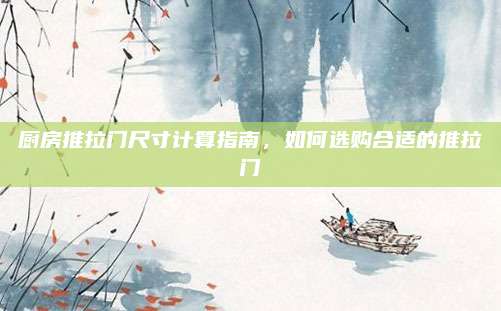 廚房推拉門尺寸計(jì)算指南,，如何選購合適的推拉門