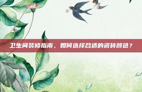 衛(wèi)生間裝修指南,，如何選擇合適的瓷磚顏色,？