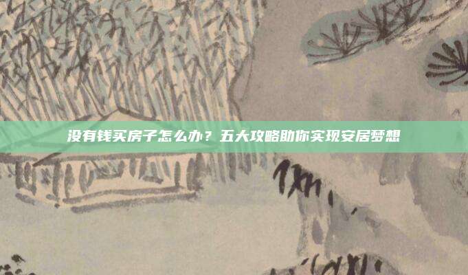 沒(méi)有錢(qián)買(mǎi)房子怎么辦,？五大攻略助你實(shí)現(xiàn)安居夢(mèng)想