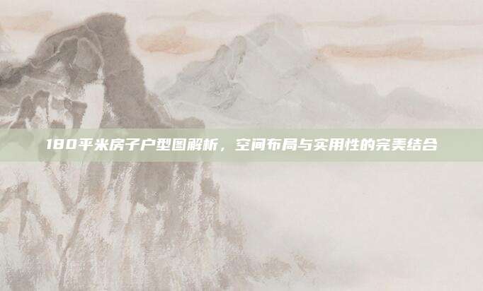 180平米房子戶型圖解析,，空間布局與實(shí)用性的完美結(jié)合