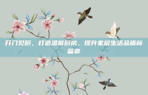開門見廚,，打造溫馨廚房,，提升家居生活品質(zhì)新篇章