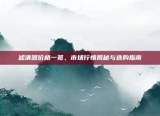 濾清器價(jià)格一覽，市場(chǎng)行情揭秘與選購指南