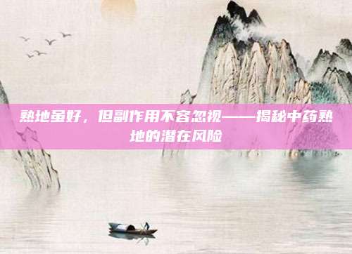 熟地雖好,，但副作用不容忽視——揭秘中藥熟地的潛在風(fēng)險(xiǎn)
